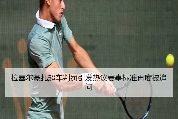 拉塞尔蒙扎超车判罚引发热议赛事标准再度被追问